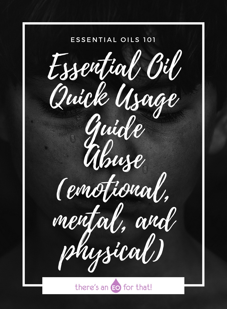 Essential Oil Quick Usage Guide - Abuse (emotional, mental, and physical) - These essential oils can help curb the devastating feelings associated with being a victim of abuse.