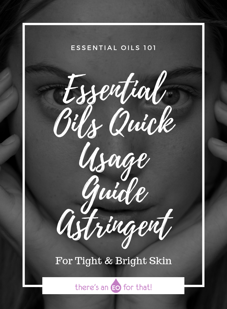 Essential Oil Quick Usage Guide - Astringent - These essentil oils are perfect for tightening and brightening the skin, diminishing the appearance of pores, and reducing puffiness.