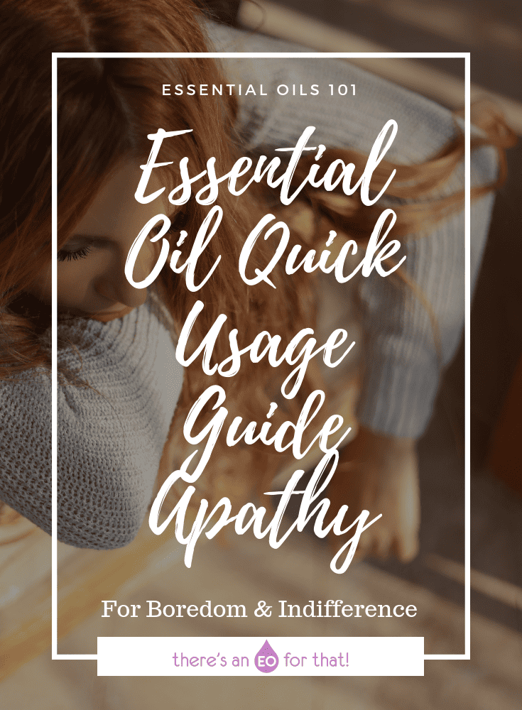 Essential Oil Quick Usage Guide – Apathy - These essential oils are uplifting, stimulating, and anti=depressant and help combat feelings of boredom and indifference.